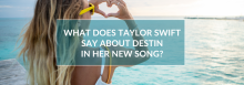 What Does Taylor Swift Say About Destin in Her New Song?